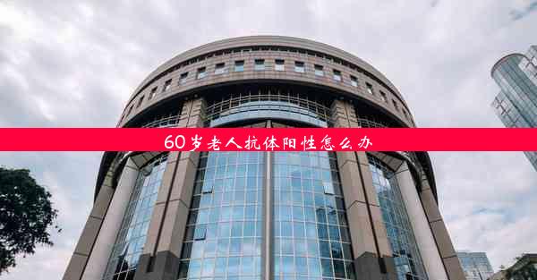 60岁老人抗体阳性怎么办