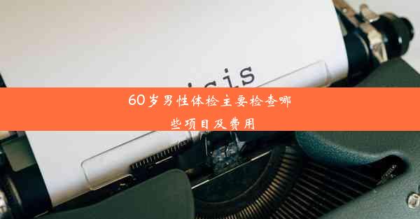 60岁男性体检主要检查哪些项目及费用