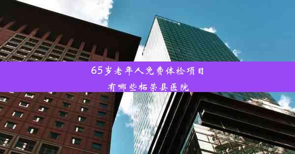 65岁老年人免费体检项目有哪些柘荣县医院