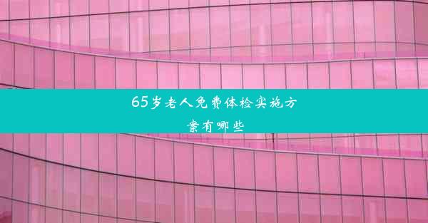 65岁老人免费体检实施方案有哪些