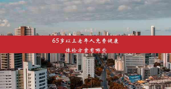 65岁以上老年人免费健康体检方案有哪些