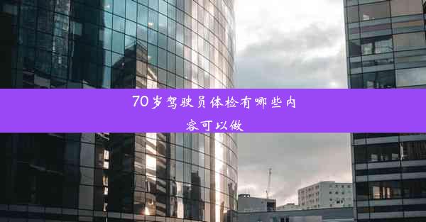 70岁驾驶员体检有哪些内容可以做