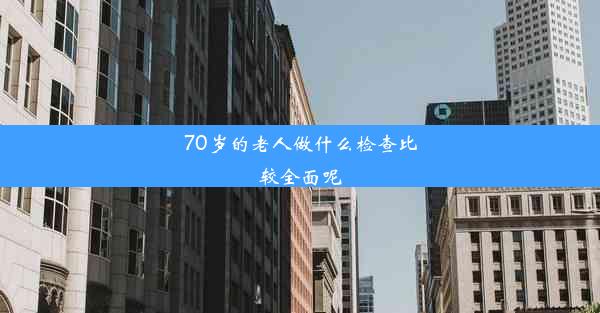 <b>70岁的老人做什么检查比较全面呢</b>