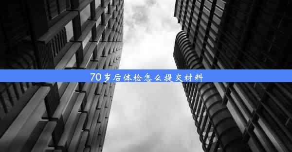 70岁后体检怎么提交材料