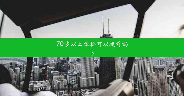 70岁以上体检可以提前吗？