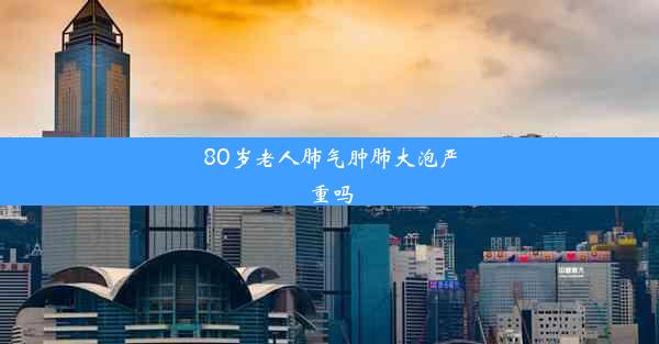 80岁老人肺气肿肺大泡严重吗