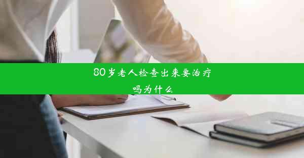 <b>80岁老人检查出来要治疗吗为什么</b>