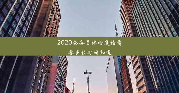 2020公务员体检复检需要多长时间知道