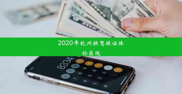 2020年杭州换驾驶证体检医院