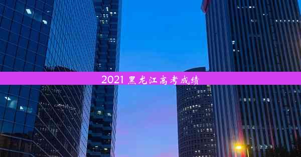 2021 黑龙江高考成绩