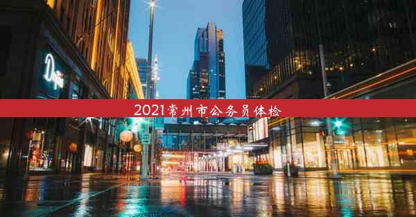 2021常州市公务员体检