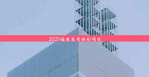 <b>2021福建高考体检项目</b>