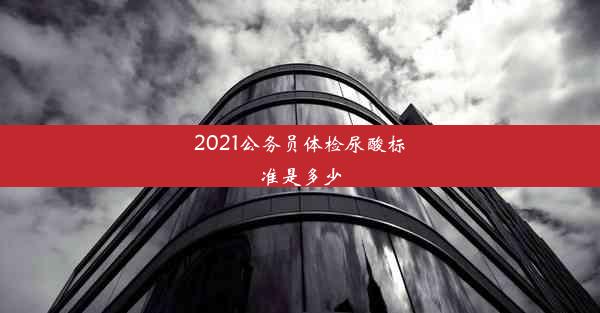 2021公务员体检尿酸标准是多少