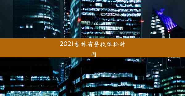 2021吉林省警校体检时间