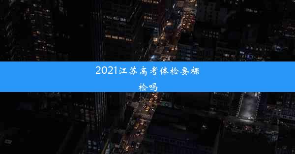 2021江苏高考体检要裸检吗