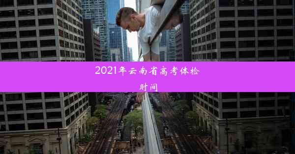 2021年云南省高考体检时间