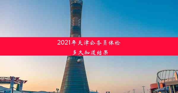 2021年天津公务员体检多久知道结果