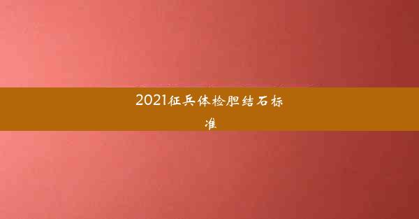 2021征兵体检胆结石标准