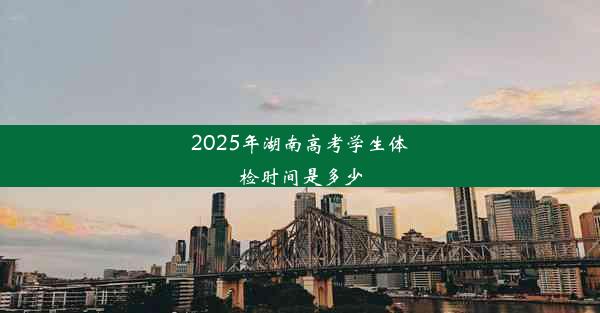 2025年湖南高考学生体检时间是多少