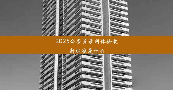 2025公务员录用体检最新标准是什么