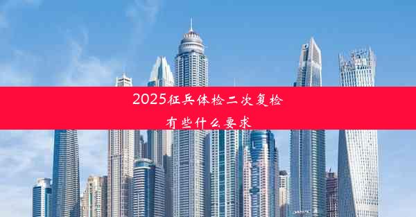 2025征兵体检二次复检有些什么要求