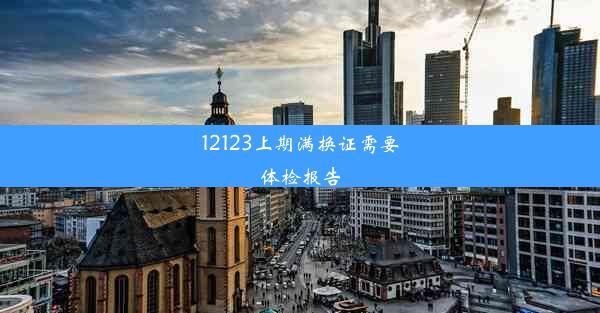 <b>12123上期满换证需要体检报告</b>