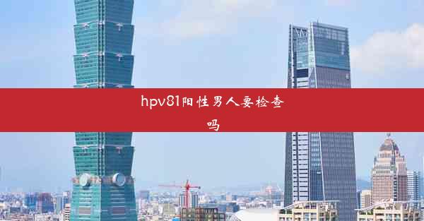 hpv81阳性男人要检查吗