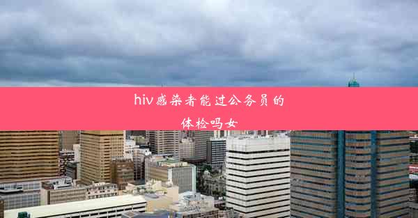 hiv感染者能过公务员的体检吗女