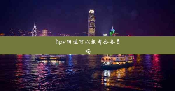 <b>hpv阳性可以报考公务员吗</b>