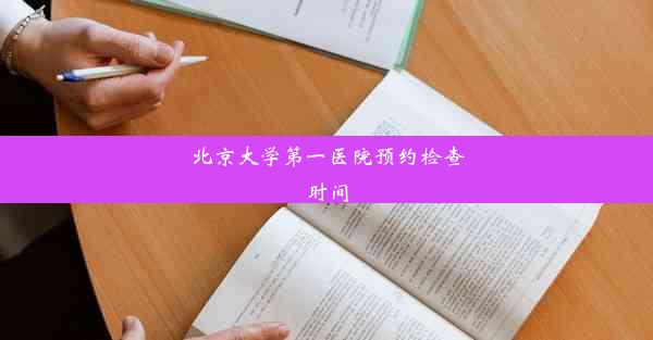 北京大学第一医院预约检查时间