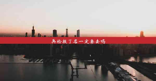 <b>兵检报了名一定要去吗</b>