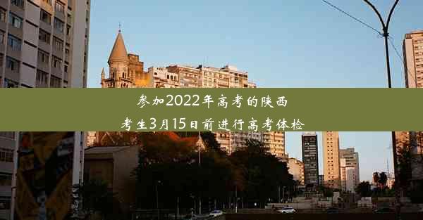 参加2022年高考的陕西考生3月15日前进行高考体检