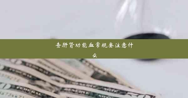 查肝肾功能血常规要注意什么