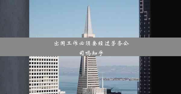 <b>出国工作必须要经过劳务公司吗知乎</b>