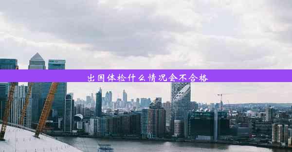 <b>出国体检什么情况会不合格</b>