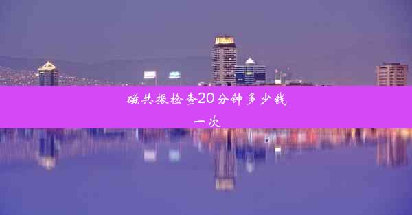 磁共振检查20分钟多少钱一次