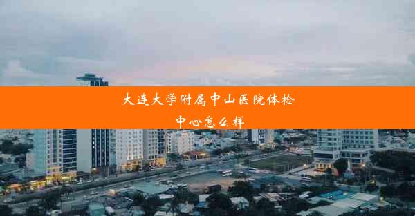 大连大学附属中山医院体检中心怎么样