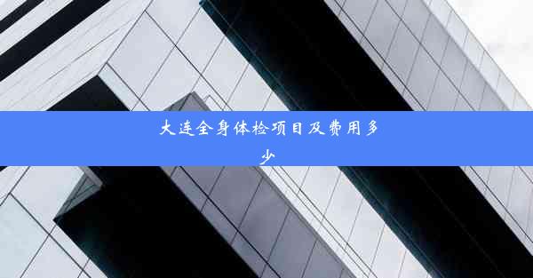 <b>大连全身体检项目及费用多少</b>