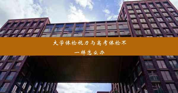 大学体检视力与高考体检不一样怎么办