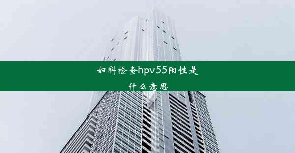 妇科检查hpv55阳性是什么意思