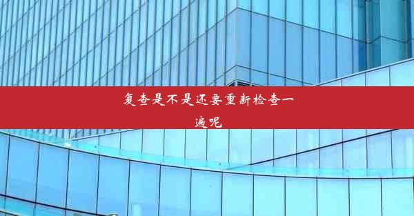 复查是不是还要重新检查一遍呢