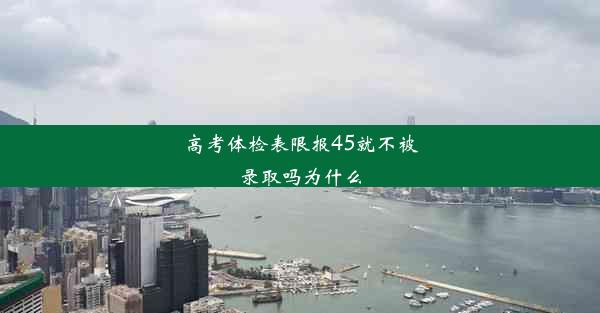 高考体检表限报45就不被录取吗为什么