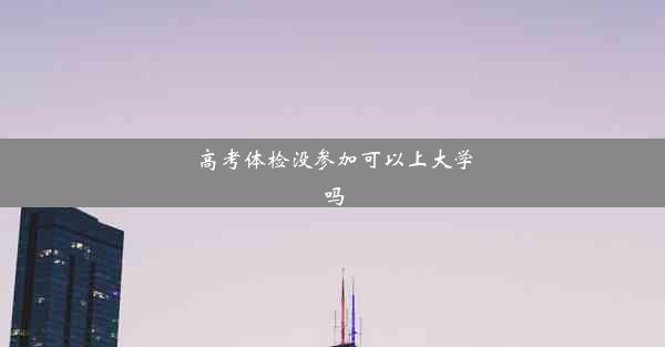 高考体检没参加可以上大学吗