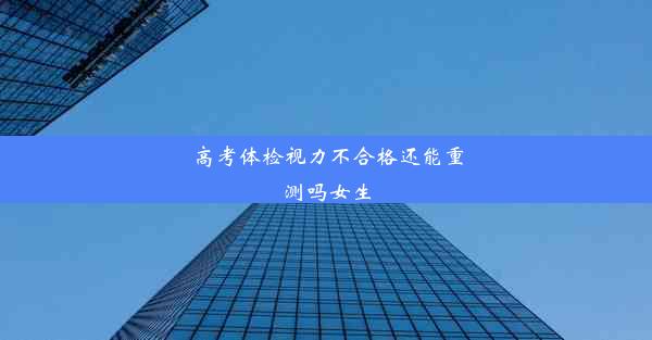 高考体检视力不合格还能重测吗女生