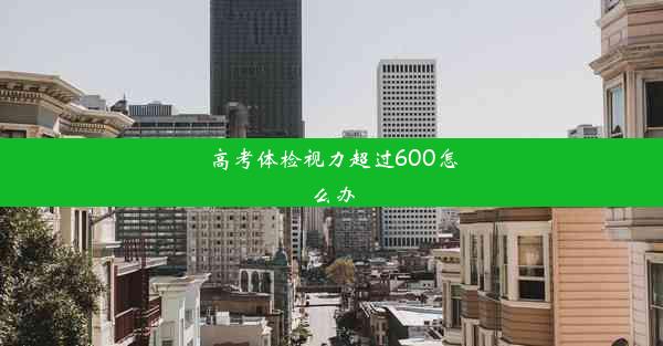 <b>高考体检视力超过600怎么办</b>