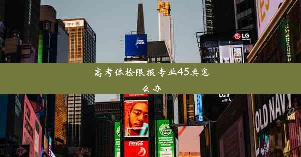 <b>高考体检限报专业45类怎么办</b>