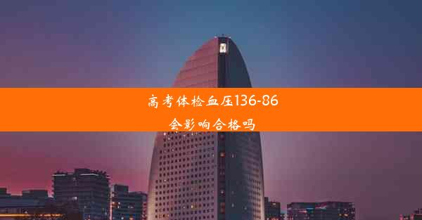 <b>高考体检血压136-86会影响合格吗</b>