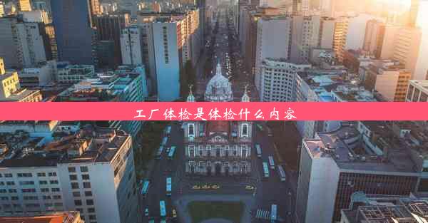 工厂体检是体检什么内容