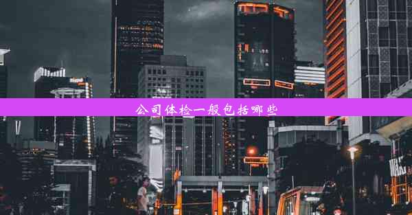 <b>公司体检一般包括哪些</b>