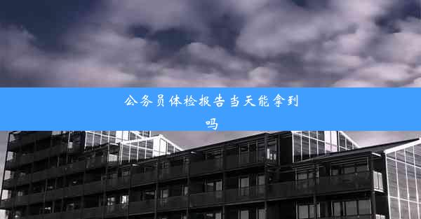 公务员体检报告当天能拿到吗